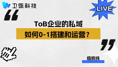 私域系列直播加更版|ToB企业的私域如何0-1搭建和运营？