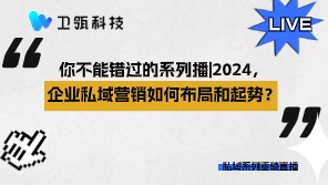 你不能错过的系列直播|2024，企业私域营销如何布局和起势？